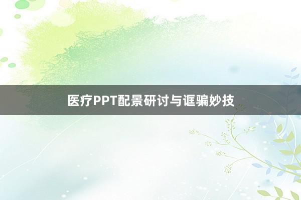 医疗PPT配景研讨与诓骗妙技